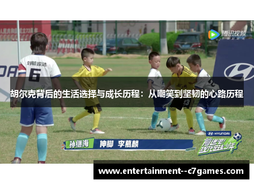 胡尔克背后的生活选择与成长历程:从嘲笑到坚韧的心路历程 胡尔克背后的生活选择与成长历程:从嘲笑到坚韧的心路历程