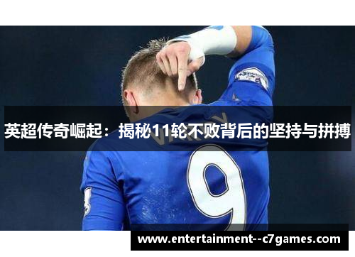 英超传奇崛起:揭秘11轮不败背后的坚持与拼搏 英超传奇崛起:揭秘11轮不败背后的坚持与拼搏