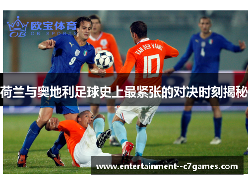 荷兰与奥地利足球史上最紧张的对决时刻揭秘 荷兰与奥地利足球史上最紧张的对决时刻揭秘