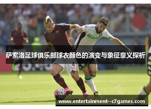 萨索洛足球俱乐部球衣颜色的演变与象征意义探析 萨索洛足球俱乐部球衣颜色的演变与象征意义探析