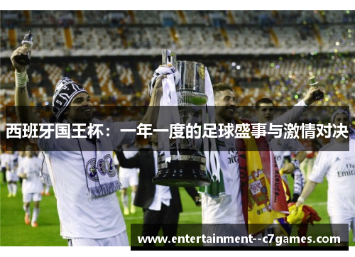 西班牙国王杯:一年一度的足球盛事与激情对决 西班牙国王杯:一年一度的足球盛事与激情对决