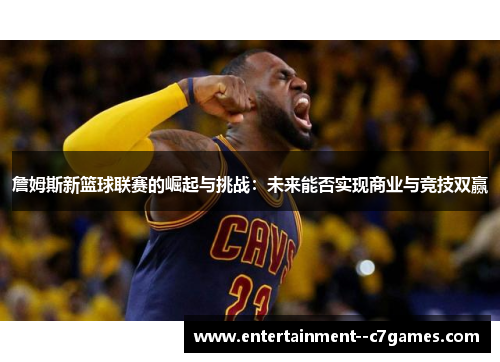 詹姆斯新篮球联赛的崛起与挑战:未来能否实现商业与竞技双赢 詹姆斯新篮球联赛的崛起与挑战:未来能否实现商业与竞技双赢