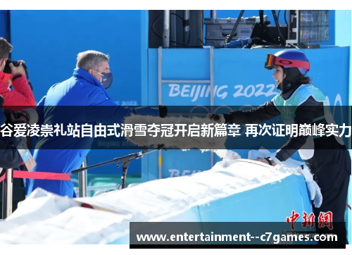 谷爱凌崇礼站自由式滑雪夺冠开启新篇章 再次证明巅峰实力
