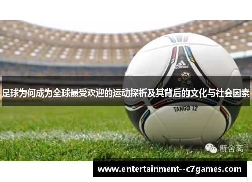 足球为何成为全球最受欢迎的运动探析及其背后的文化与社会因素
