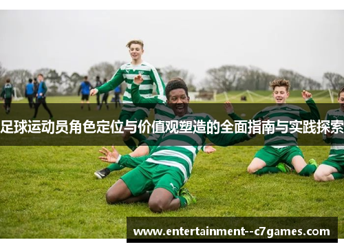 足球运动员角色定位与价值观塑造的全面指南与实践探索 足球运动员角色定位与价值观塑造的全面指南与实践探索