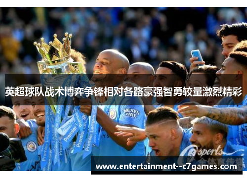 英超球队战术博弈争锋相对各路豪强智勇较量激烈精彩
