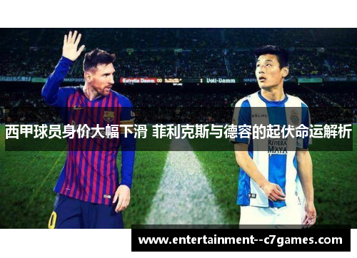 西甲球员身价大幅下滑 菲利克斯与德容的起伏命运解析