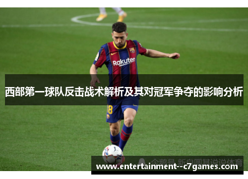 西部第一球队反击战术解析及其对冠军争夺的影响分析