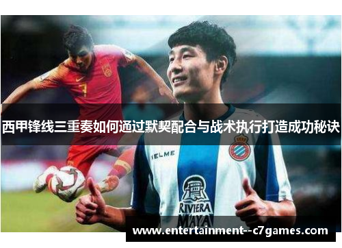 西甲锋线三重奏如何通过默契配合与战术执行打造成功秘诀