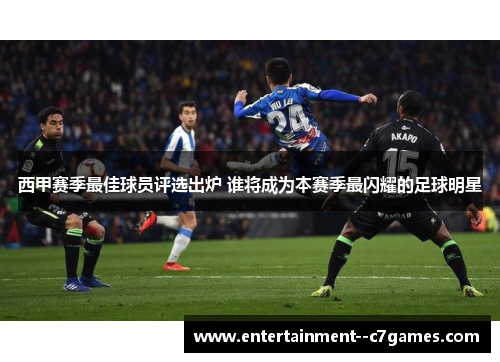 西甲赛季最佳球员评选出炉 谁将成为本赛季最闪耀的足球明星
