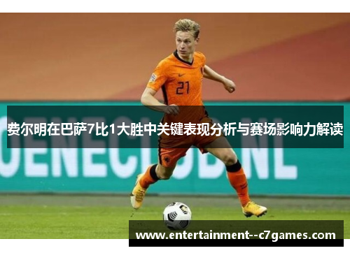 费尔明在巴萨7比1大胜中关键表现分析与赛场影响力解读