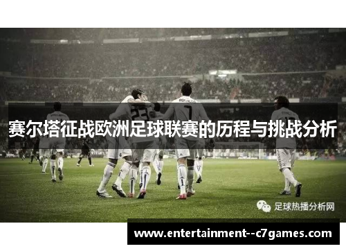 赛尔塔征战欧洲足球联赛的历程与挑战分析