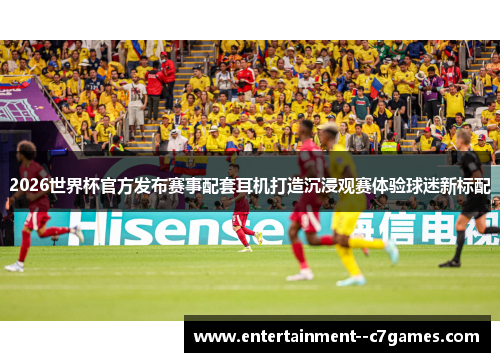 2026世界杯官方发布赛事配套耳机打造沉浸观赛体验球迷新标配