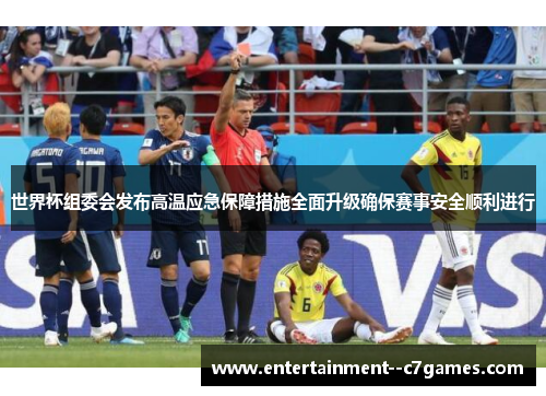 世界杯组委会发布高温应急保障措施全面升级确保赛事安全顺利进行