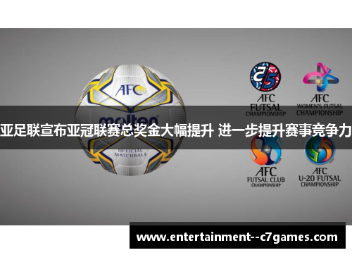 亚足联宣布亚冠联赛总奖金大幅提升 进一步提升赛事竞争力