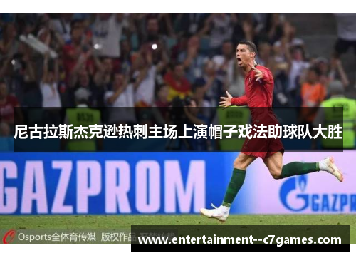 尼古拉斯杰克逊热刺主场上演帽子戏法助球队大胜