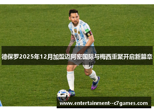 德保罗2025年12月加盟迈阿密国际与梅西重聚开启新篇章