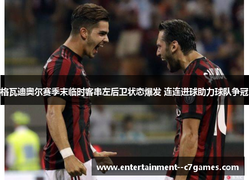 格瓦迪奥尔赛季末临时客串左后卫状态爆发 连连进球助力球队争冠
