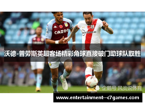 沃德-普劳斯英超客场精彩角球直接破门助球队取胜