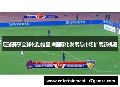 足球赛事全球化助推品牌国际化发展与市场扩展新机遇