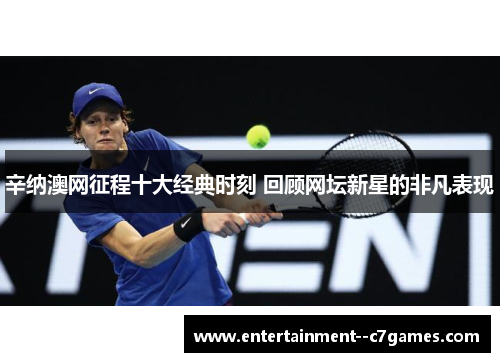 辛纳澳网征程十大经典时刻 回顾网坛新星的非凡表现