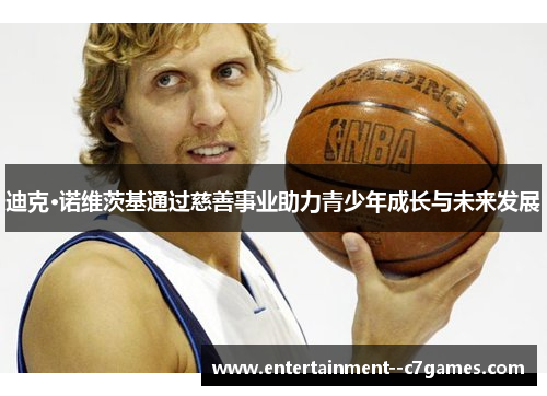 迪克·诺维茨基通过慈善事业助力青少年成长与未来发展