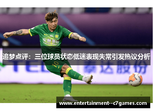 追梦点评：三位球员状态低迷表现失常引发热议分析