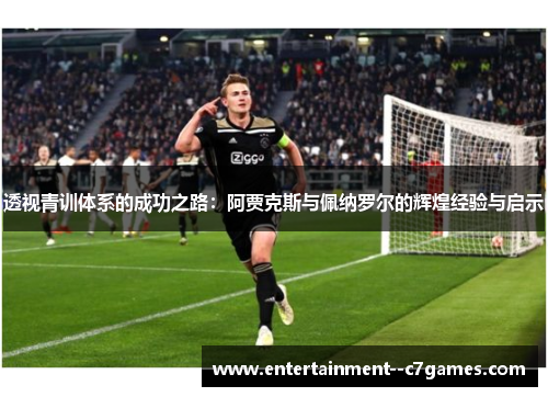 透视青训体系的成功之路：阿贾克斯与佩纳罗尔的辉煌经验与启示