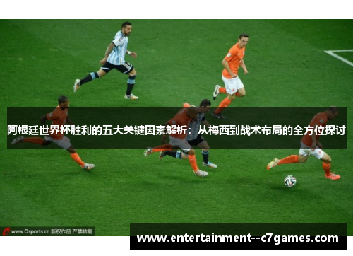 阿根廷世界杯胜利的五大关键因素解析：从梅西到战术布局的全方位探讨