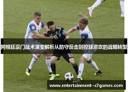 阿根廷豪门战术演变解析从防守反击到控球进攻的战略转型