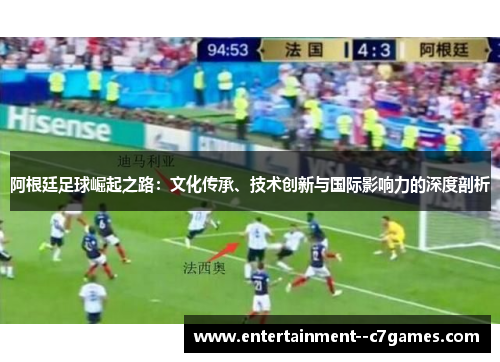 阿根廷足球崛起之路：文化传承、技术创新与国际影响力的深度剖析