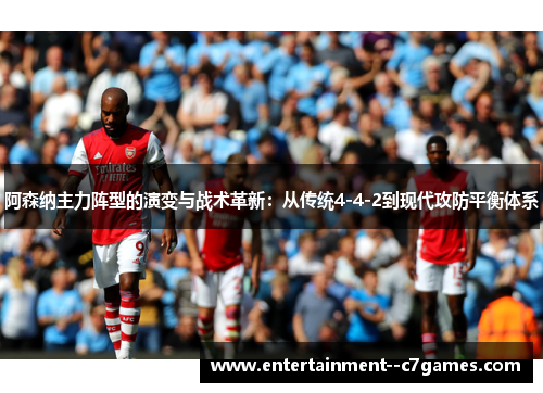 阿森纳主力阵型的演变与战术革新：从传统4-4-2到现代攻防平衡体系