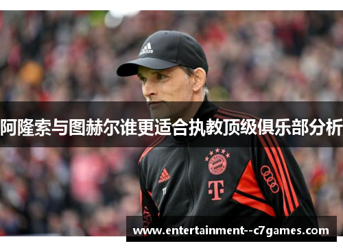 阿隆索与图赫尔谁更适合执教顶级俱乐部分析