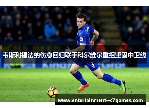 韦斯利福法纳伤愈回归联手科尔维尔重组坚固中卫线