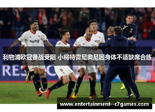 利物浦欧冠备战受阻 小将特雷尼奥尼因身体不适缺席合练 利物浦欧冠备战受阻 小将特雷尼奥尼因身体不适缺席合练