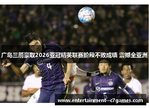 广岛三箭豪取2026亚冠精英联赛阶段不败成绩 震撼全亚洲 广岛三箭豪取2026亚冠精英联赛阶段不败成绩 震撼全亚洲