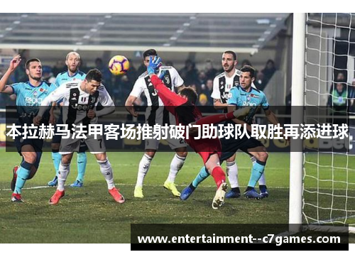 本拉赫马法甲客场推射破门助球队取胜再添进球 本拉赫马法甲客场推射破门助球队取胜再添进球