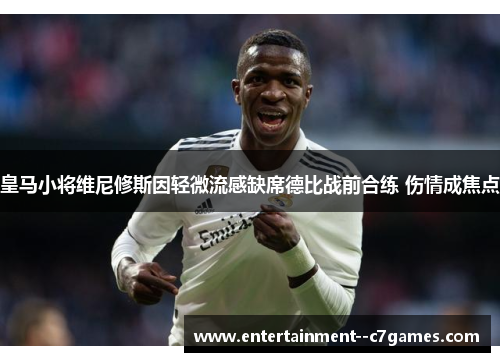 皇马小将维尼修斯因轻微流感缺席德比战前合练 伤情成焦点