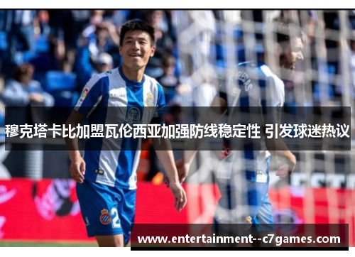 穆克塔卡比加盟瓦伦西亚加强防线稳定性 引发球迷热议