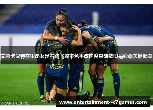 艾莉卡彭特在里昂女足右路飞翼本色不改速度突破依旧是致命关键武器