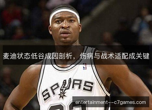 麦迪状态低谷成因剖析，伤病与战术适配成关键
