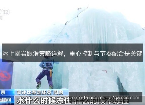 冰上攀岩跟滑策略详解，重心控制与节奏配合是关键