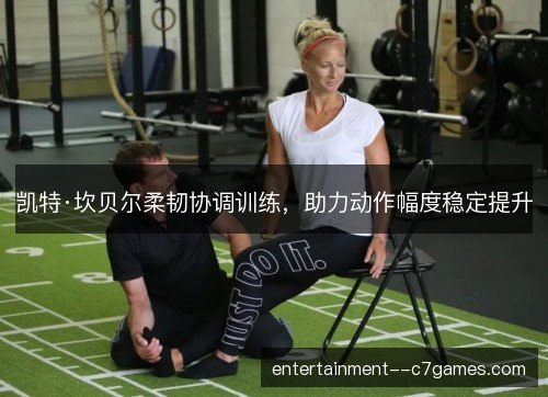 凯特·坎贝尔柔韧协调训练，助力动作幅度稳定提升